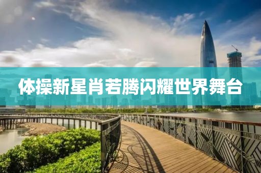 体操新星肖若腾闪耀世界舞台
