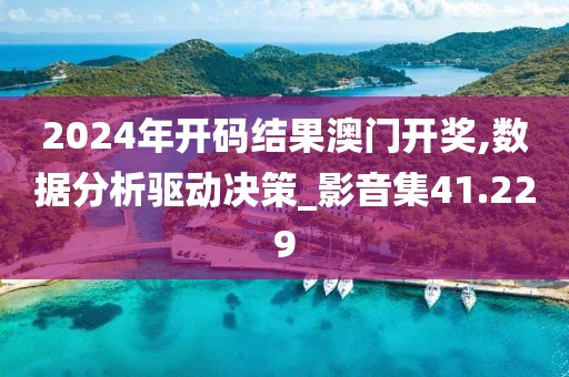 2024年开码结果澳门开奖,数据分析驱动决策_影音集41.229