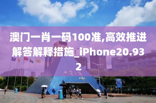 澳门一肖一码100准,高效推进解答解释措施_iPhone20.932