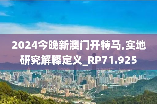 2024今晚新澳门开特马,实地研究解释定义_RP71.925