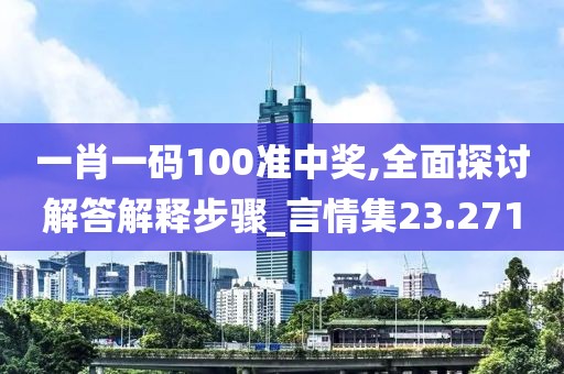 一肖一码100准中奖,全面探讨解答解释步骤_言情集23.271
