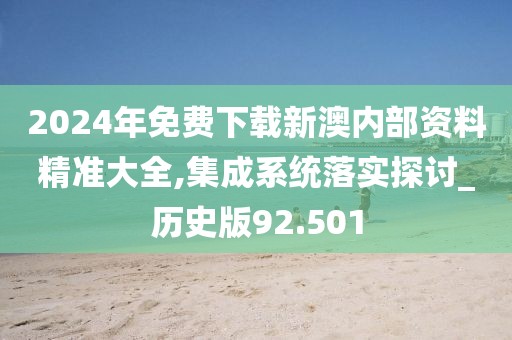 2024年免费下载新澳内部资料精准大全,集成系统落实探讨_历史版92.501