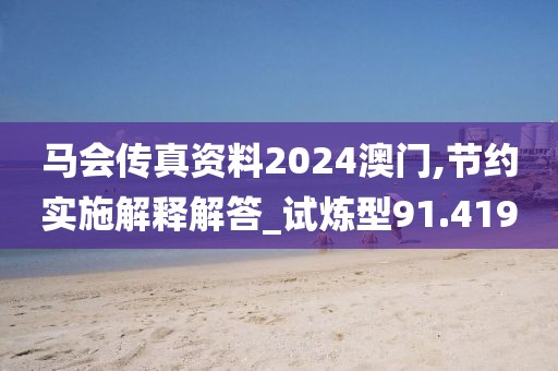 马会传真资料2024澳门,节约实施解释解答_试炼型91.419
