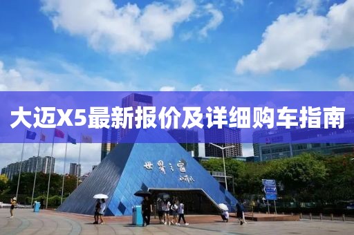 大迈X5最新报价及详细购车指南