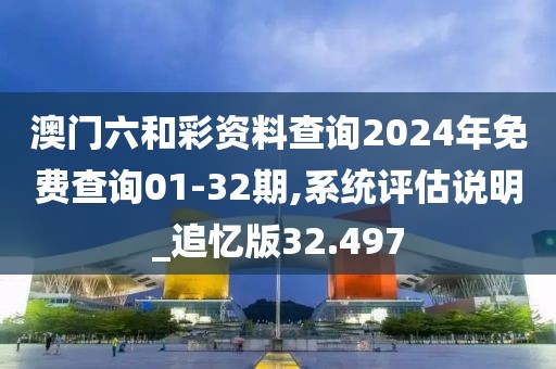 澳门六和彩资料查询2024年免费查询01-32期,系统评估说明_追忆版32.497