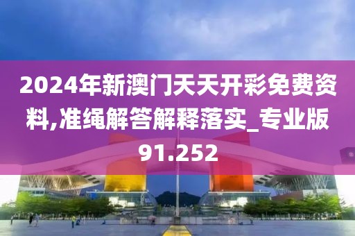 2024年新澳门天天开彩免费资料,准绳解答解释落实_专业版91.252