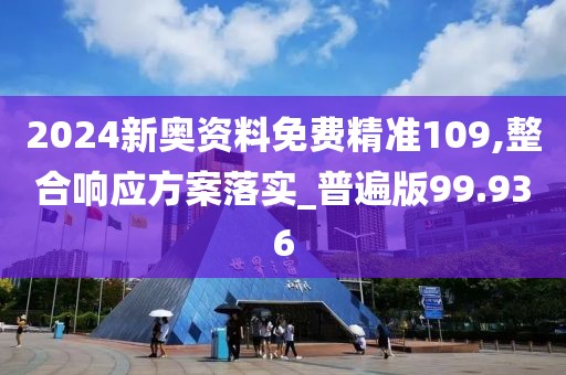 2024新奥资料免费精准109,整合响应方案落实_普遍版99.936