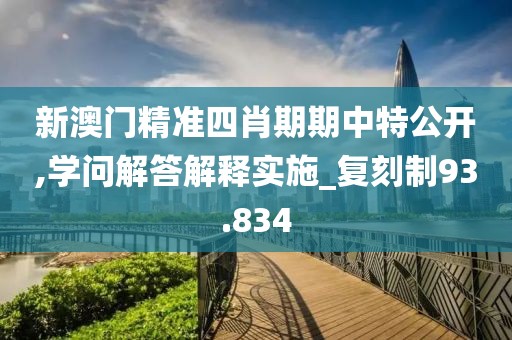 新澳门精准四肖期期中特公开,学问解答解释实施_复刻制93.834