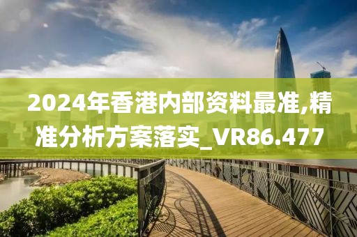 2024年香港内部资料最准,精准分析方案落实_VR86.477
