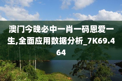 澳门今晚必中一肖一码恩爱一生,全面应用数据分析_7K69.464