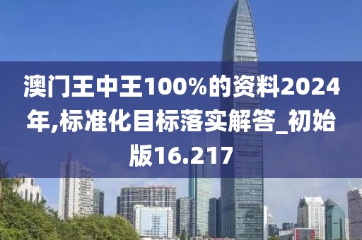 澳门王中王100%的资料2024年,标准化目标落实解答_初始版16.217