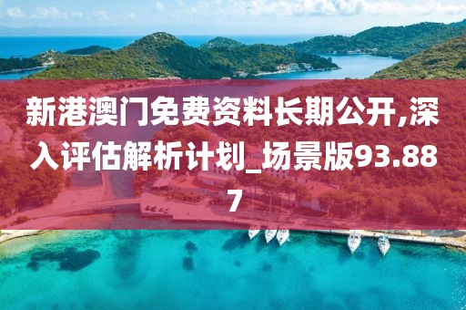 新港澳门免费资料长期公开,深入评估解析计划_场景版93.887
