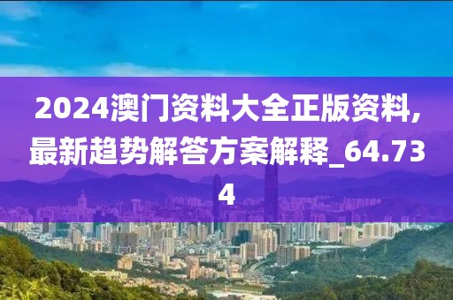 2024澳门资料大全正版资料,最新趋势解答方案解释_64.734