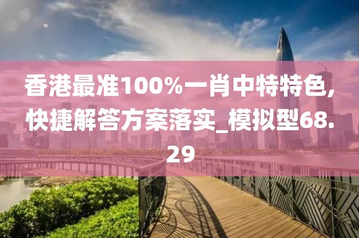 香港最准100%一肖中特特色,快捷解答方案落实_模拟型68.29