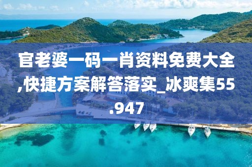 官老婆一码一肖资料免费大全,快捷方案解答落实_冰爽集55.947
