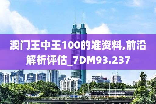 澳门王中王100的准资料,前沿解析评估_7DM93.237