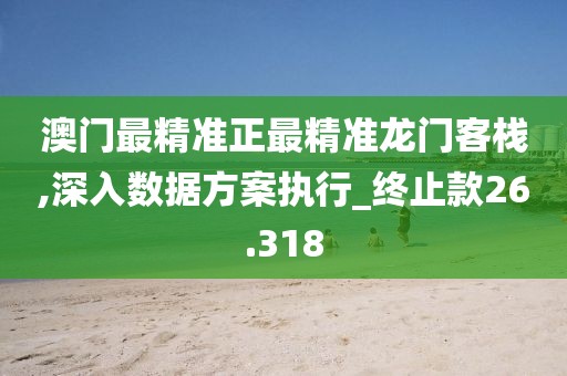 澳门最精准正最精准龙门客栈,深入数据方案执行_终止款26.318