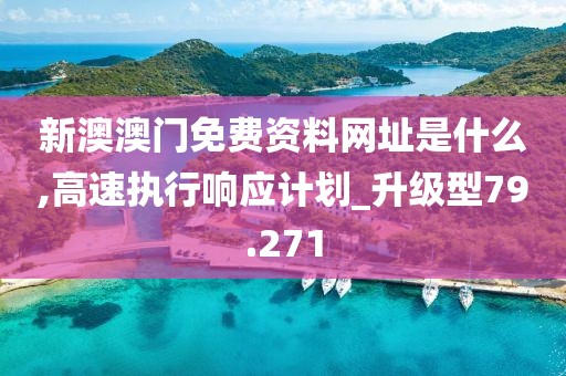 新澳澳门免费资料网址是什么,高速执行响应计划_升级型79.271