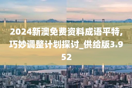 2024新澳免费资料成语平特,巧妙调整计划探讨_供给版3.952