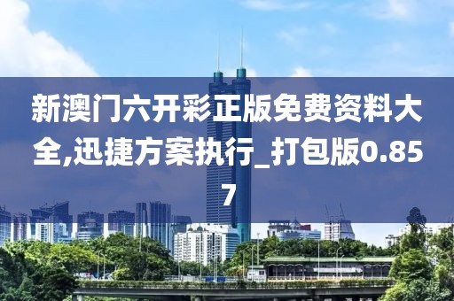 新澳门六开彩正版免费资料大全,迅捷方案执行_打包版0.857