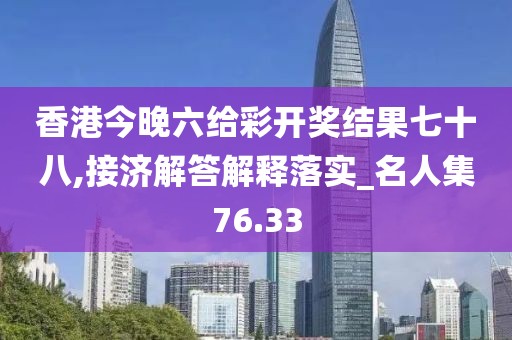香港今晚六给彩开奖结果七十八,接济解答解释落实_名人集76.33