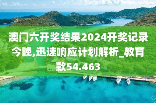 澳门六开奖结果2024开奖记录今晚,迅速响应计划解析_教育款54.463