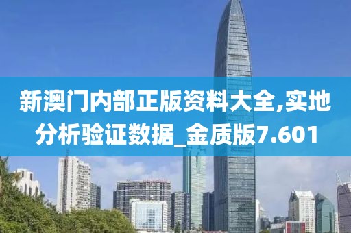 新澳门内部正版资料大全,实地分析验证数据_金质版7.601