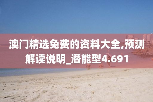 澳门精选免费的资料大全,预测解读说明_潜能型4.691