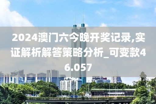 2024澳门六今晚开奖记录,实证解析解答策略分析_可变款46.057