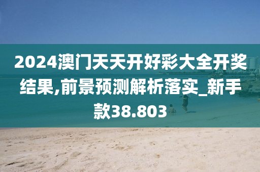 2024澳门天天开好彩大全开奖结果,前景预测解析落实_新手款38.803