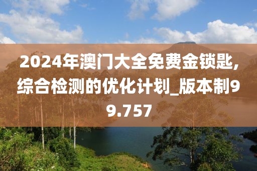 2024年澳门大全免费金锁匙,综合检测的优化计划_版本制99.757