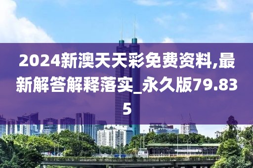 2024新澳天天彩免费资料,最新解答解释落实_永久版79.835