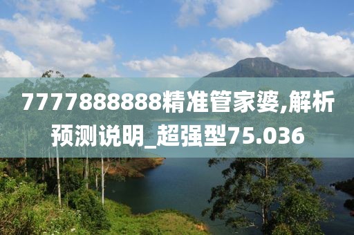 7777888888精准管家婆,解析预测说明_超强型75.036