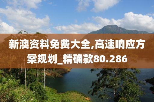 新澳资料免费大全,高速响应方案规划_精确款80.286