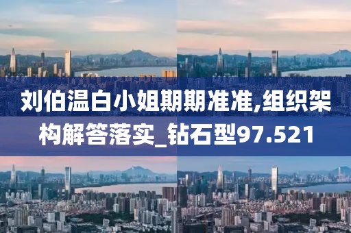 刘伯温白小姐期期准准,组织架构解答落实_钻石型97.521