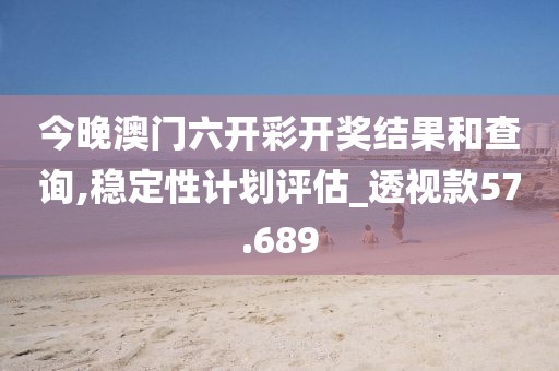 今晚澳门六开彩开奖结果和查询,稳定性计划评估_透视款57.689