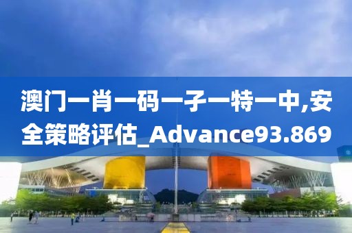 澳门一肖一码一孑一特一中,安全策略评估_Advance93.869