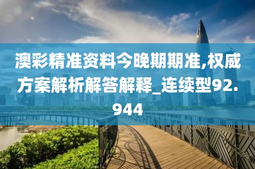 澳彩精准资料今晚期期准,权威方案解析解答解释_连续型92.944