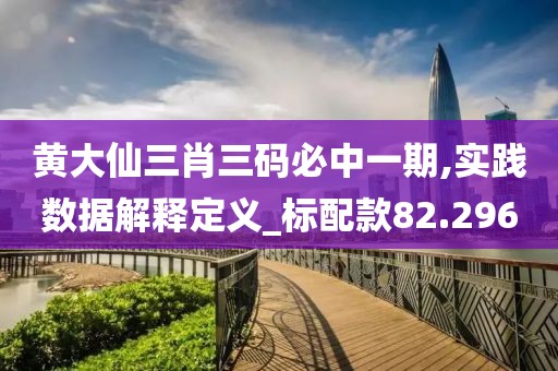 黄大仙三肖三码必中一期,实践数据解释定义_标配款82.296