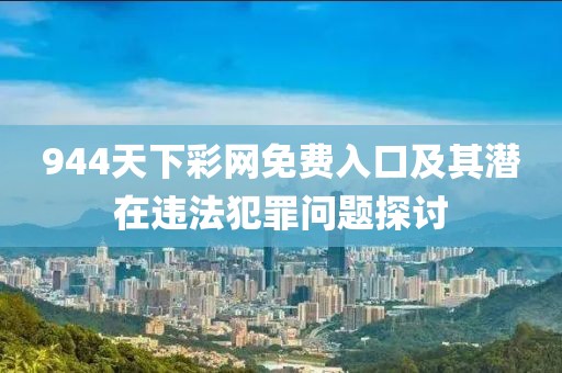 944天下彩网免费入口及其潜在违法犯罪问题探讨