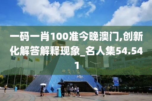 一码一肖100准今晚澳门,创新化解答解释现象_名人集54.541