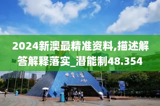 2024新澳最精准资料,描述解答解释落实_潜能制48.354
