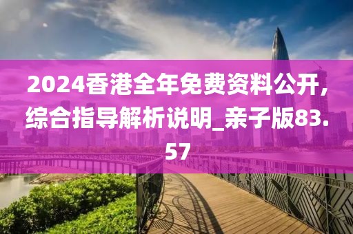2024香港全年免费资料公开,综合指导解析说明_亲子版83.57
