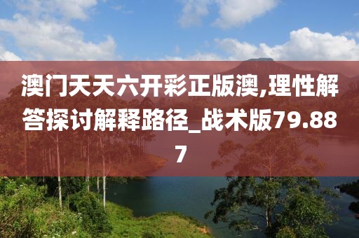 澳门天天六开彩正版澳,理性解答探讨解释路径_战术版79.887