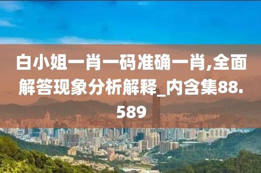 白小姐一肖一码准确一肖,全面解答现象分析解释_内含集88.589