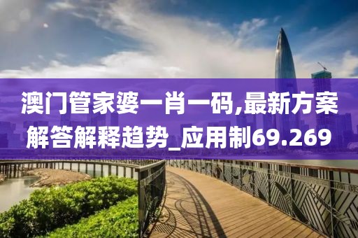 澳门管家婆一肖一码,最新方案解答解释趋势_应用制69.269