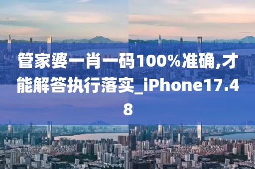 管家婆一肖一码100%准确,才能解答执行落实_iPhone17.48