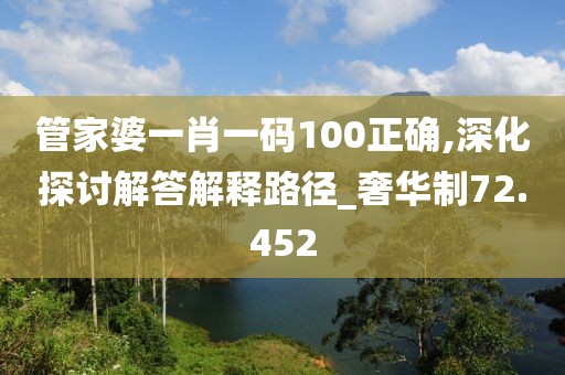 管家婆一肖一码100正确,深化探讨解答解释路径_奢华制72.452