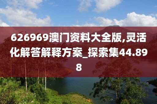 626969澳门资料大全版,灵活化解答解释方案_探索集44.898