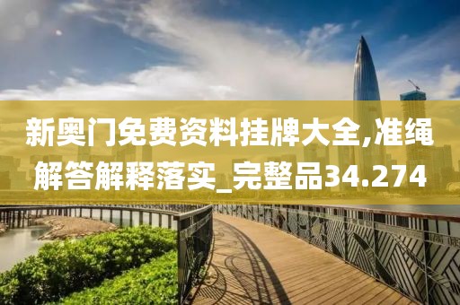 新奥门免费资料挂牌大全,准绳解答解释落实_完整品34.274